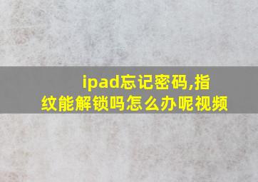 ipad忘记密码,指纹能解锁吗怎么办呢视频