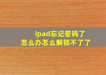 ipad忘记密码了怎么办怎么解锁不了了