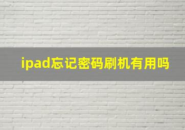 ipad忘记密码刷机有用吗