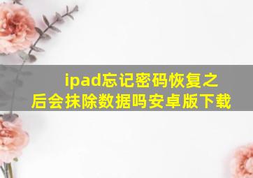 ipad忘记密码恢复之后会抹除数据吗安卓版下载