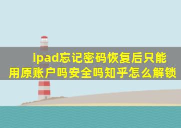 ipad忘记密码恢复后只能用原账户吗安全吗知乎怎么解锁