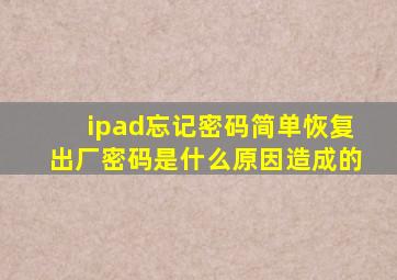 ipad忘记密码简单恢复出厂密码是什么原因造成的