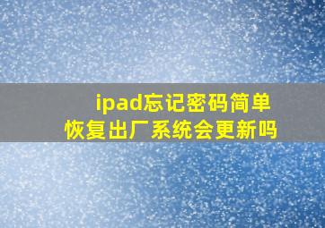 ipad忘记密码简单恢复出厂系统会更新吗