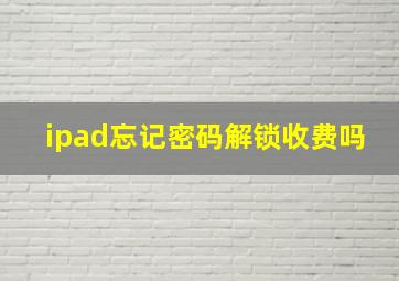 ipad忘记密码解锁收费吗