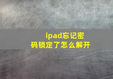 ipad忘记密码锁定了怎么解开