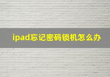 ipad忘记密码锁机怎么办