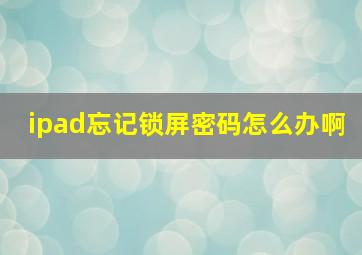 ipad忘记锁屏密码怎么办啊