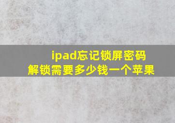 ipad忘记锁屏密码解锁需要多少钱一个苹果