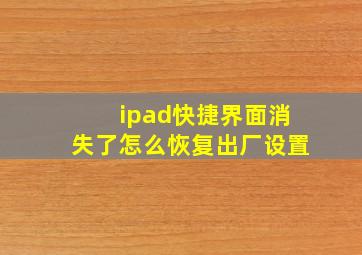 ipad快捷界面消失了怎么恢复出厂设置