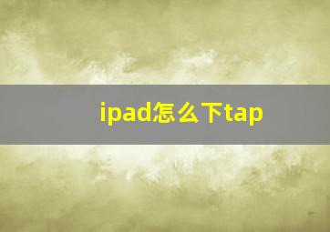 ipad怎么下tap