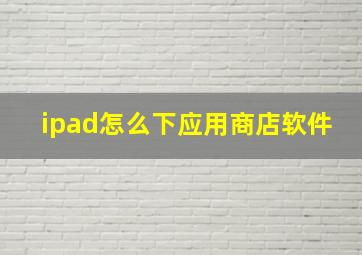 ipad怎么下应用商店软件