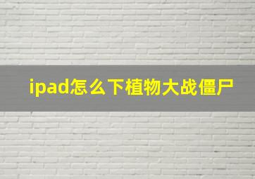 ipad怎么下植物大战僵尸