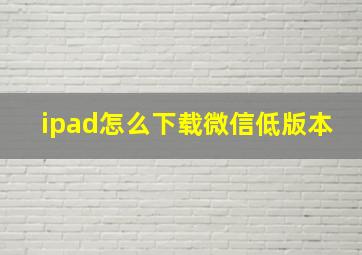 ipad怎么下载微信低版本