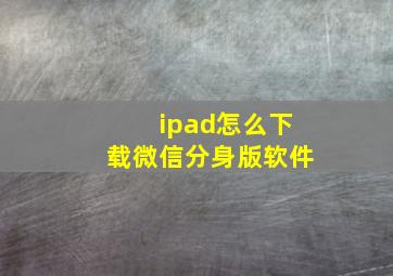 ipad怎么下载微信分身版软件