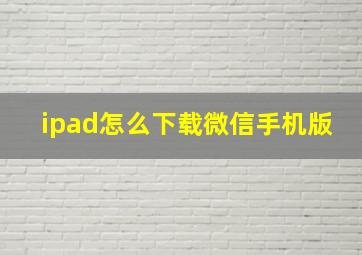 ipad怎么下载微信手机版