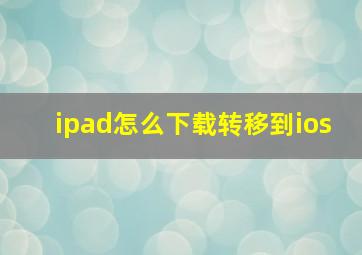 ipad怎么下载转移到ios