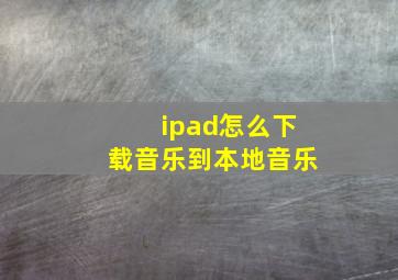 ipad怎么下载音乐到本地音乐