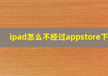 ipad怎么不经过appstore下载