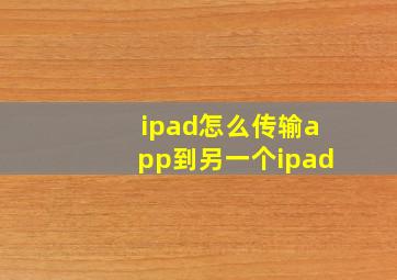 ipad怎么传输app到另一个ipad