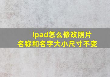 ipad怎么修改照片名称和名字大小尺寸不变