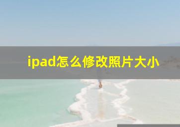 ipad怎么修改照片大小