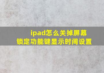 ipad怎么关掉屏幕锁定功能键显示时间设置