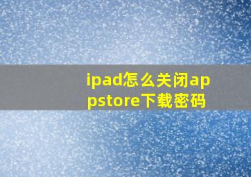 ipad怎么关闭appstore下载密码