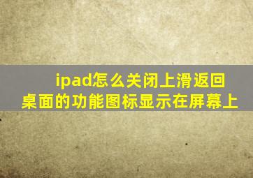 ipad怎么关闭上滑返回桌面的功能图标显示在屏幕上