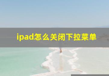 ipad怎么关闭下拉菜单