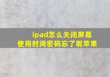 ipad怎么关闭屏幕使用时间密码忘了呢苹果