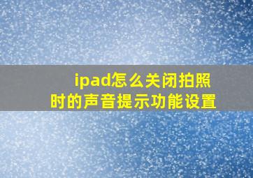 ipad怎么关闭拍照时的声音提示功能设置