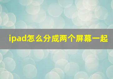 ipad怎么分成两个屏幕一起