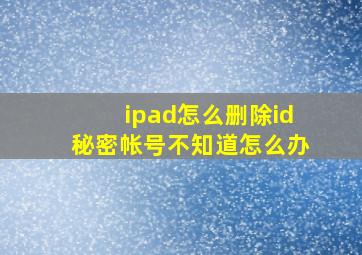 ipad怎么删除id秘密帐号不知道怎么办