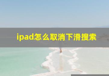 ipad怎么取消下滑搜索