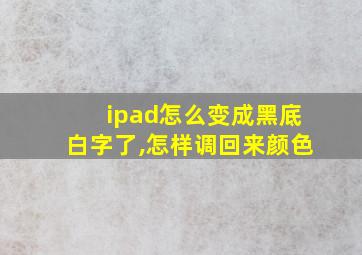 ipad怎么变成黑底白字了,怎样调回来颜色