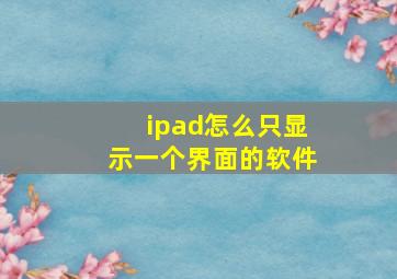 ipad怎么只显示一个界面的软件