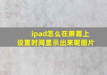 ipad怎么在屏幕上设置时间显示出来呢图片