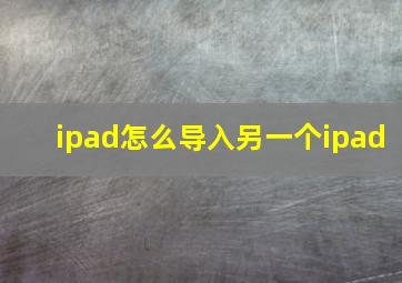 ipad怎么导入另一个ipad