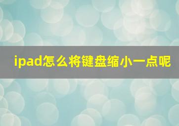 ipad怎么将键盘缩小一点呢