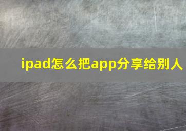 ipad怎么把app分享给别人