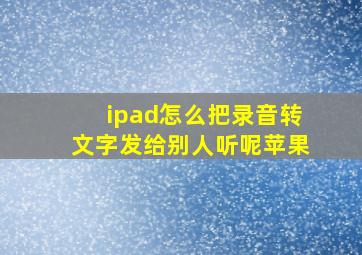 ipad怎么把录音转文字发给别人听呢苹果