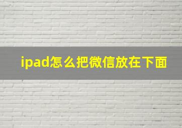 ipad怎么把微信放在下面