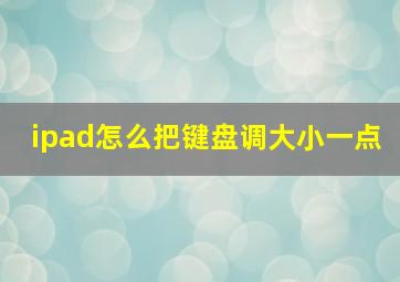 ipad怎么把键盘调大小一点