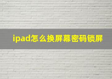 ipad怎么换屏幕密码锁屏