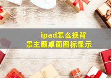 ipad怎么换背景主题桌面图标显示