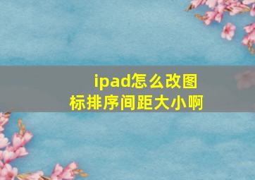 ipad怎么改图标排序间距大小啊