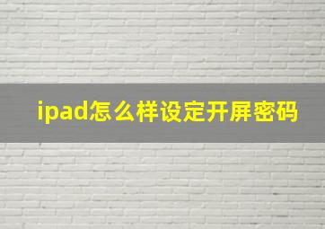 ipad怎么样设定开屏密码