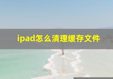 ipad怎么清理缓存文件