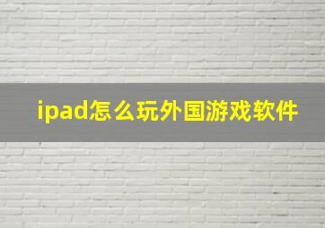 ipad怎么玩外国游戏软件