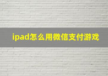 ipad怎么用微信支付游戏